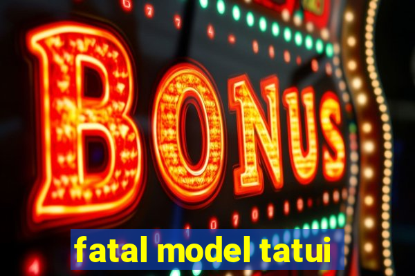 fatal model tatui